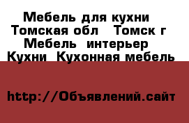 Мебель для кухни - Томская обл., Томск г. Мебель, интерьер » Кухни. Кухонная мебель   